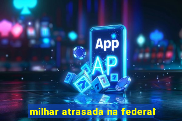 milhar atrasada na federal